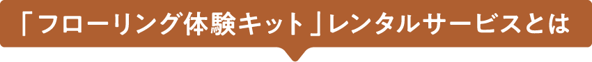 「フローリング体験キット」レンタルサービスとは