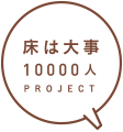 床は大事 一万人 PROJECT