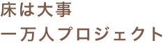 床は大事 一万人プロジェクト